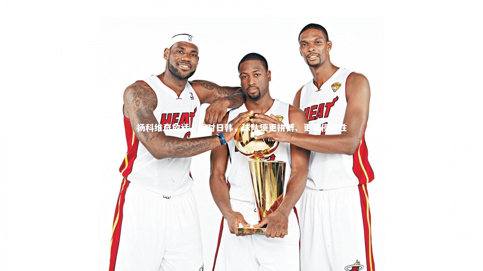 【开云体育】扬科维奇放话，面对日韩，球队须更拼搏、更具侵略性