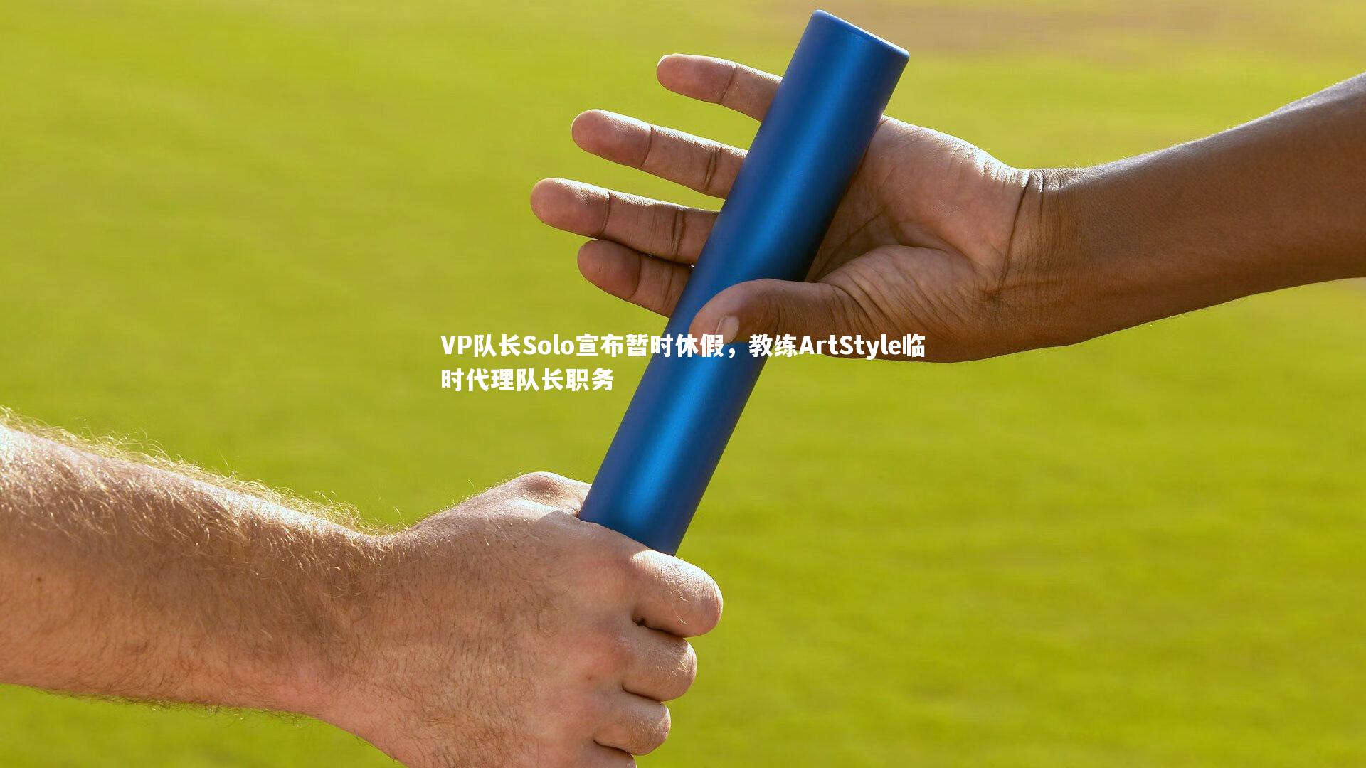 开云体育平台-VP队长Solo宣布暂时休假，教练ArtStyle临时代理队长职务