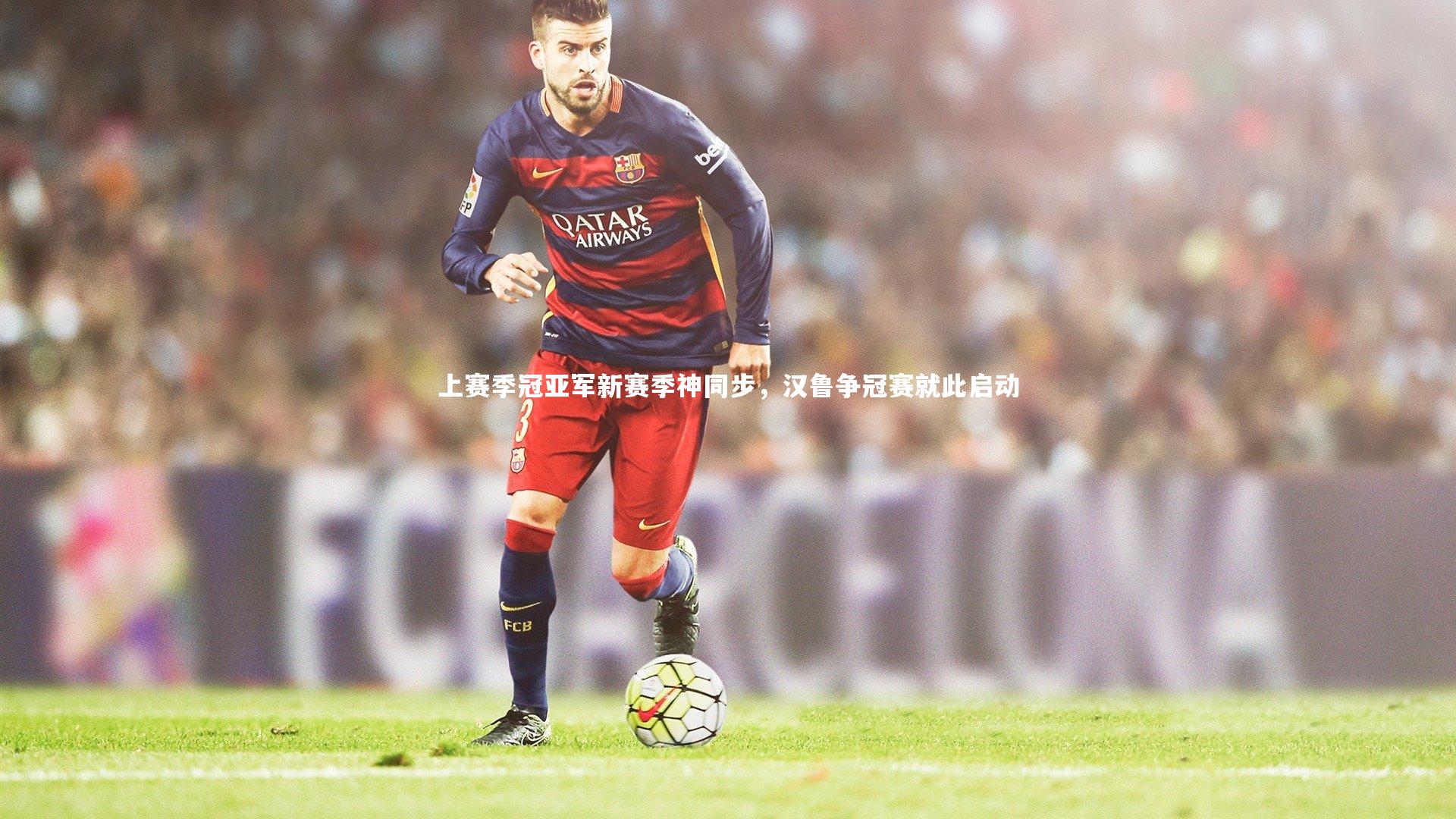 开云体育平台-上赛季冠亚军新赛季神同步，汉鲁争冠赛就此启动