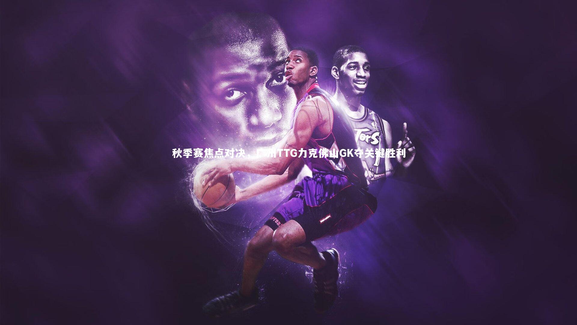 秋季赛焦点对决，广州TTG力克佛山GK夺关键胜利