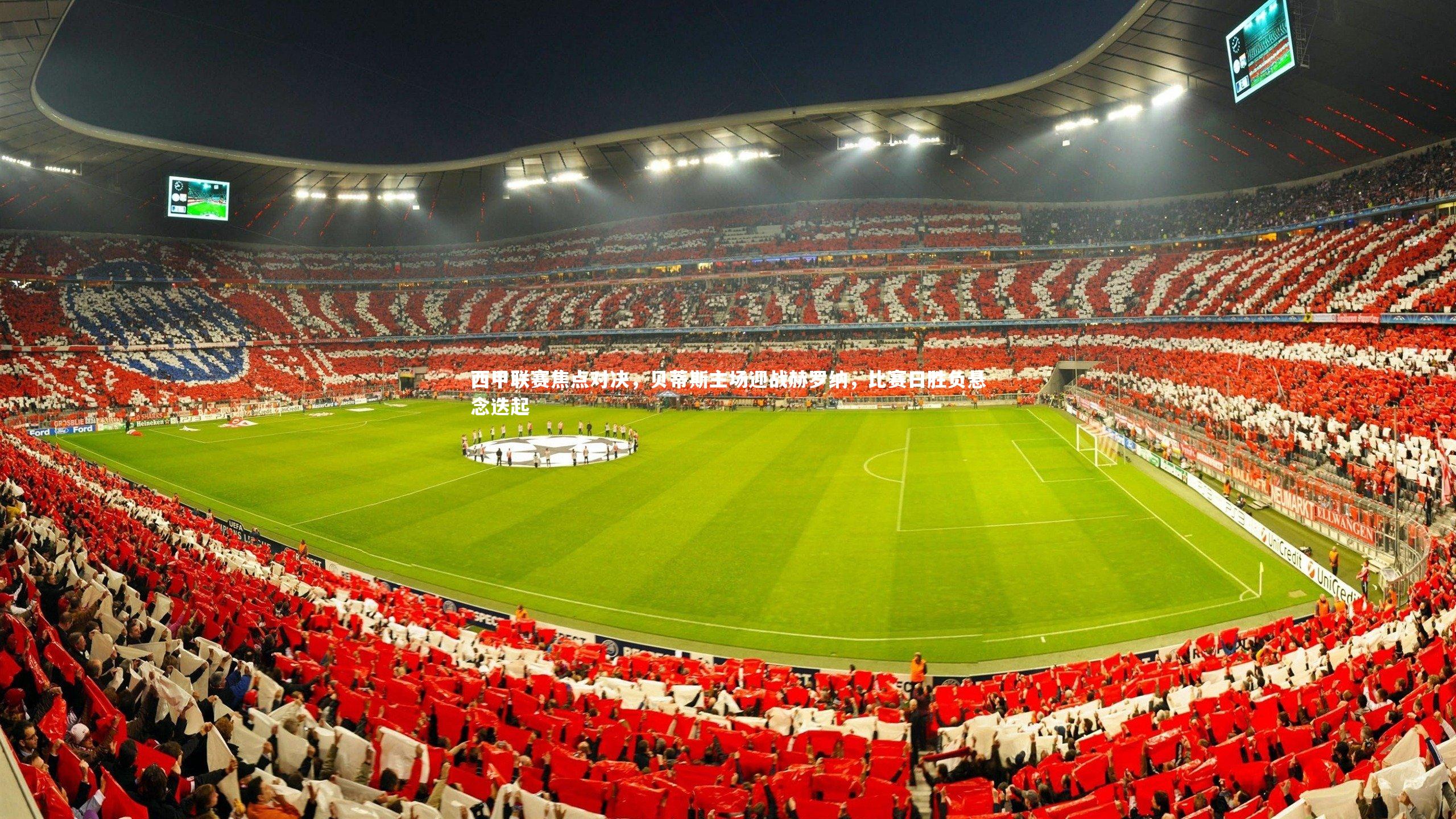 KAIYUN开云_西甲联赛焦点对决，贝蒂斯主场迎战赫罗纳，比赛日胜负悬念迭起