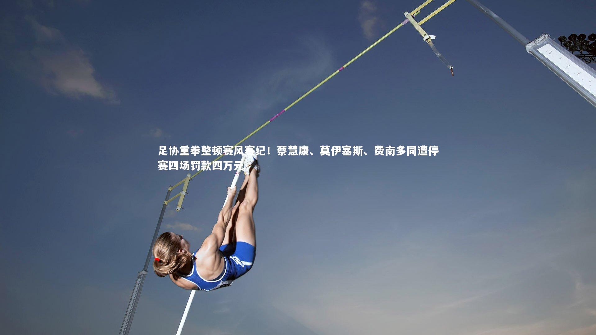 足协重拳整顿赛风赛纪！蔡慧康、莫伊塞斯、费南多同遭停赛四场罚款四万元