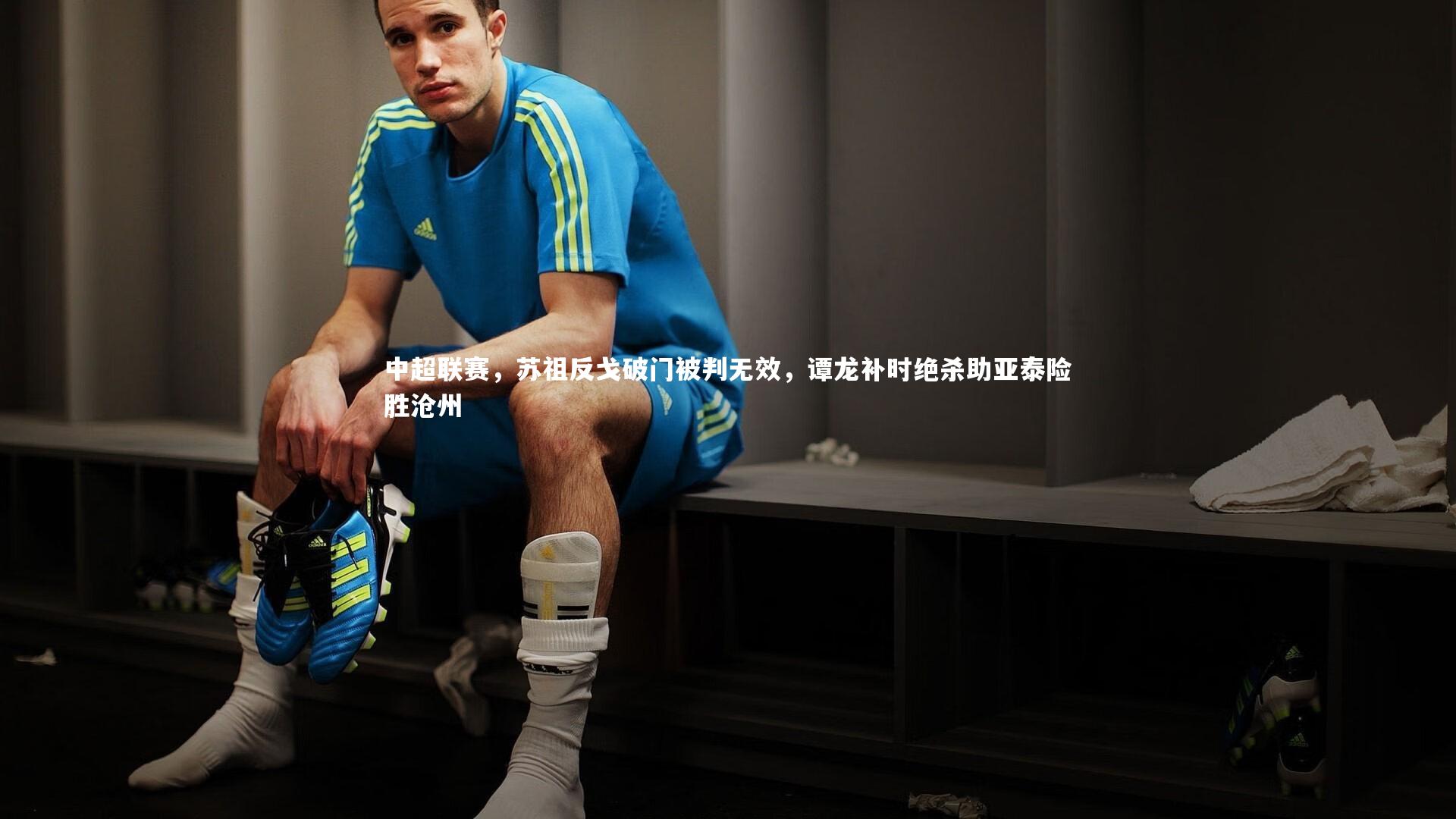 KAIYUN开云|中超联赛，苏祖反戈破门被判无效，谭龙补时绝杀助亚泰险胜沧州