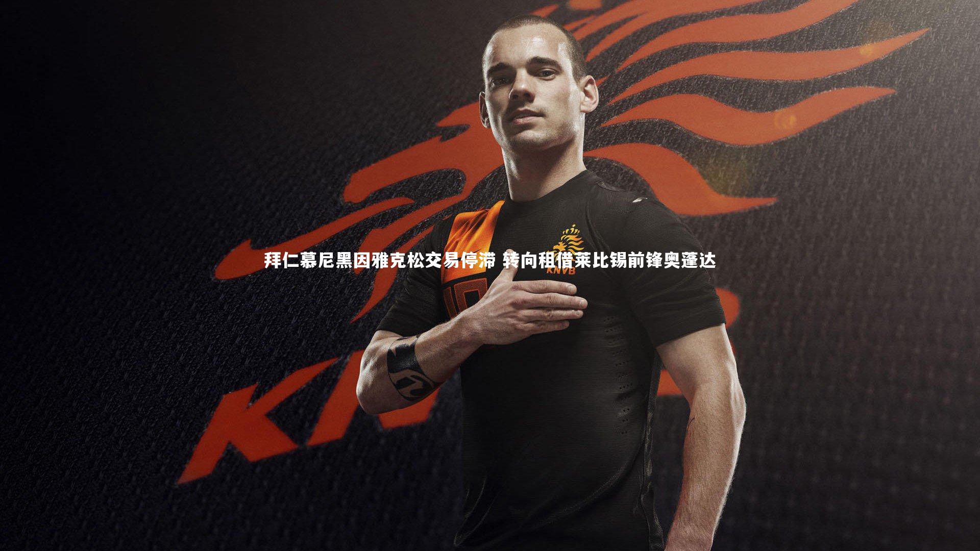 拜仁慕尼黑因雅克松交易停滞 转向租借莱比锡前锋奥蓬达