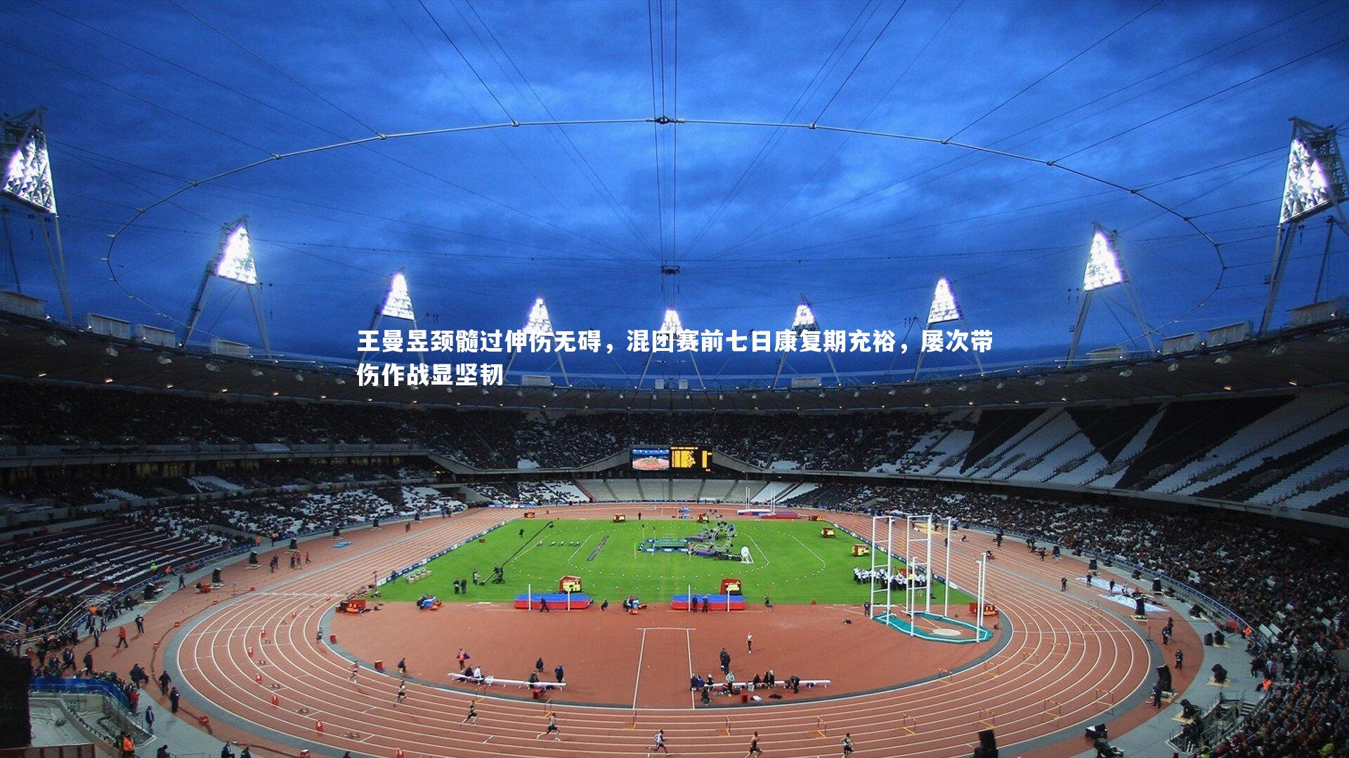 王曼昱颈髓过伸伤无碍，混团赛前七日康复期充裕，屡次带伤作战显坚韧
