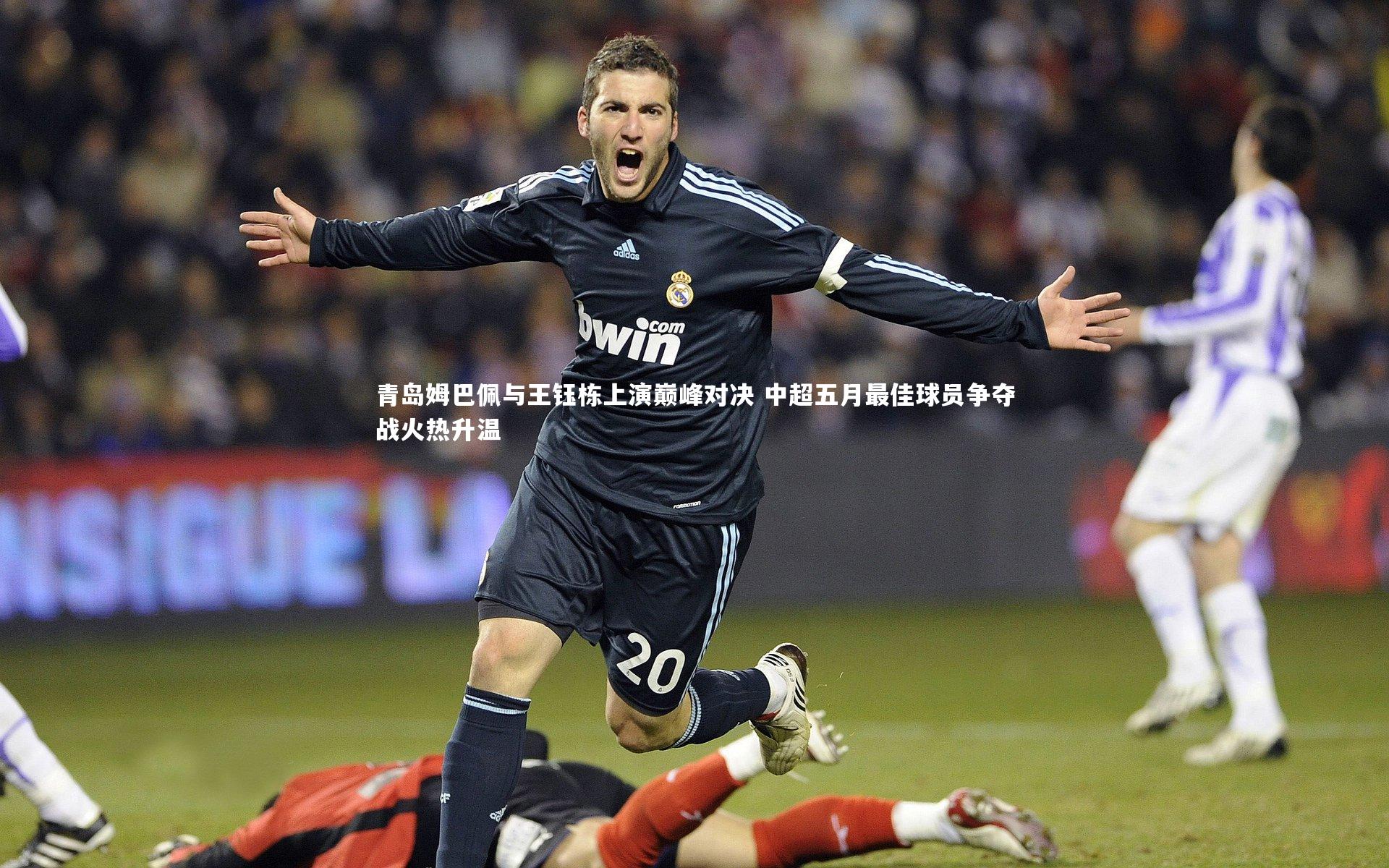 开云体育官网_青岛姆巴佩与王钰栋上演巅峰对决 中超五月最佳球员争夺战火热升温