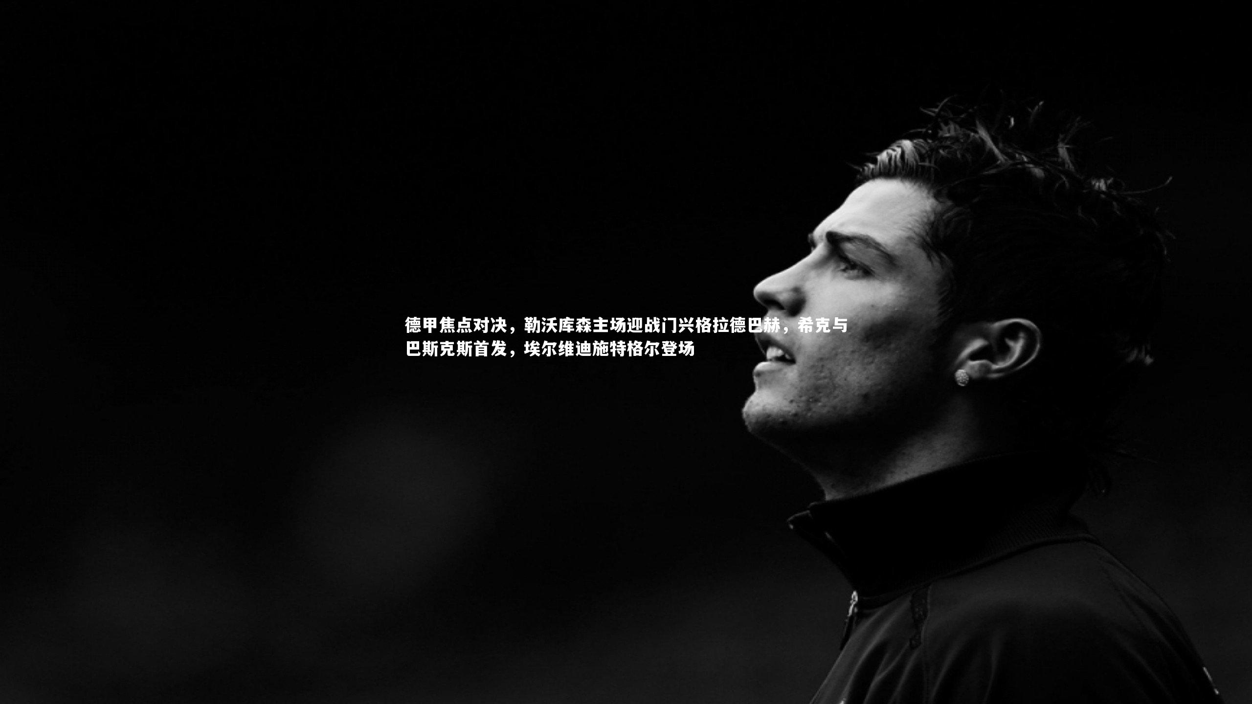 开云体育官网：德甲焦点对决，勒沃库森主场迎战门兴格拉德巴赫，希克与巴斯克斯首发，埃尔维迪施特格尔登场