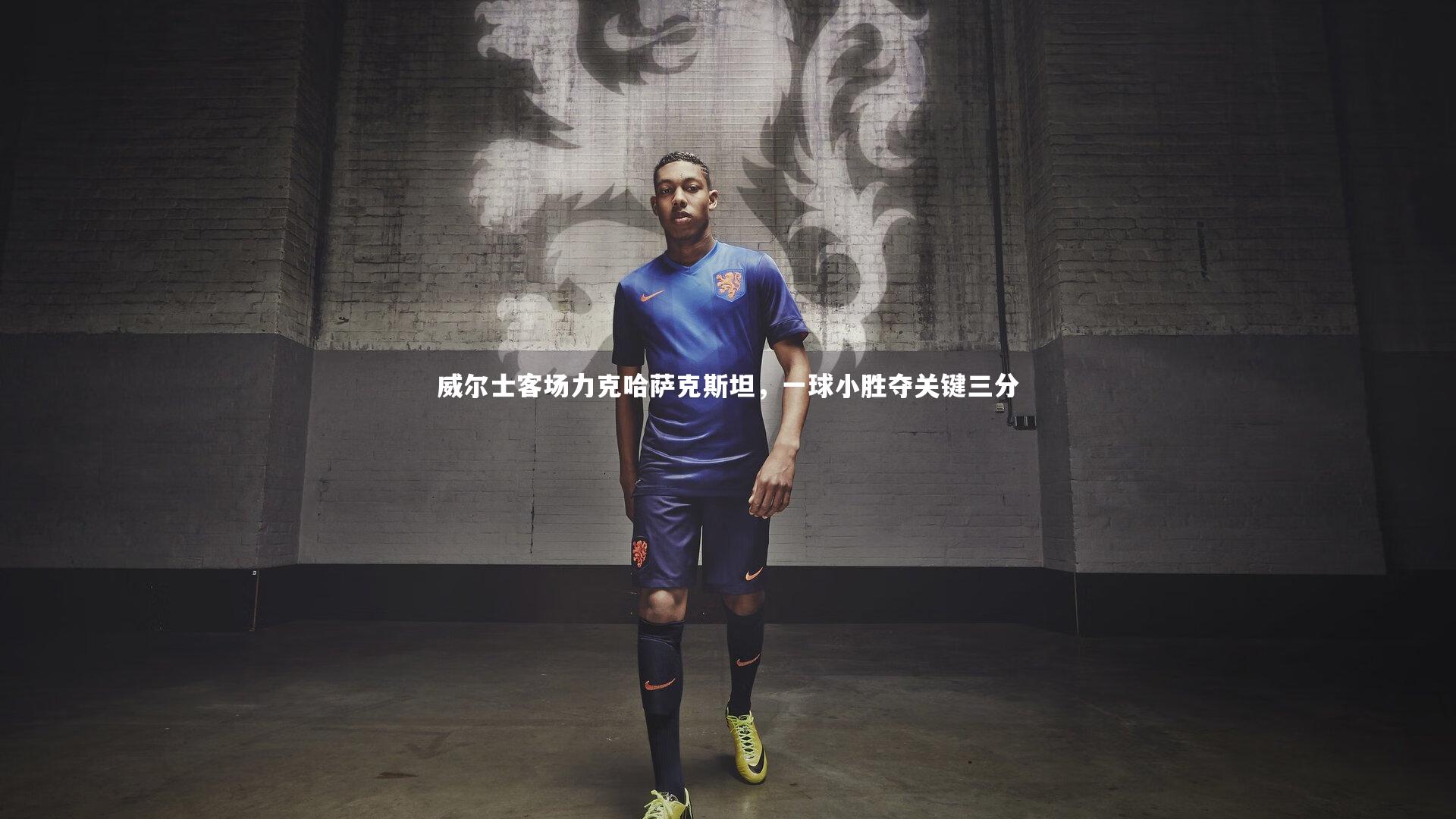 开云体育平台：威尔士客场力克哈萨克斯坦，一球小胜夺关键三分