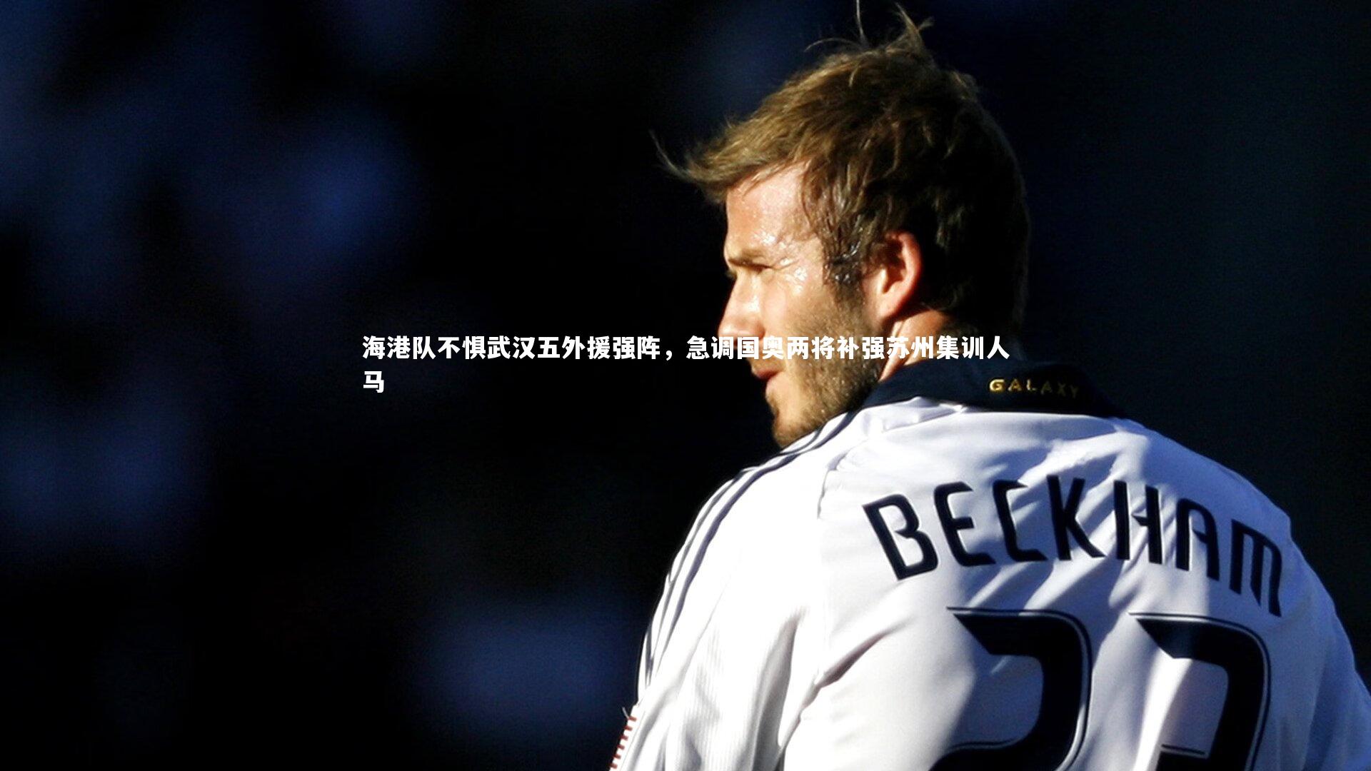 海港队不惧武汉五外援强阵，急调国奥两将补强苏州集训人马