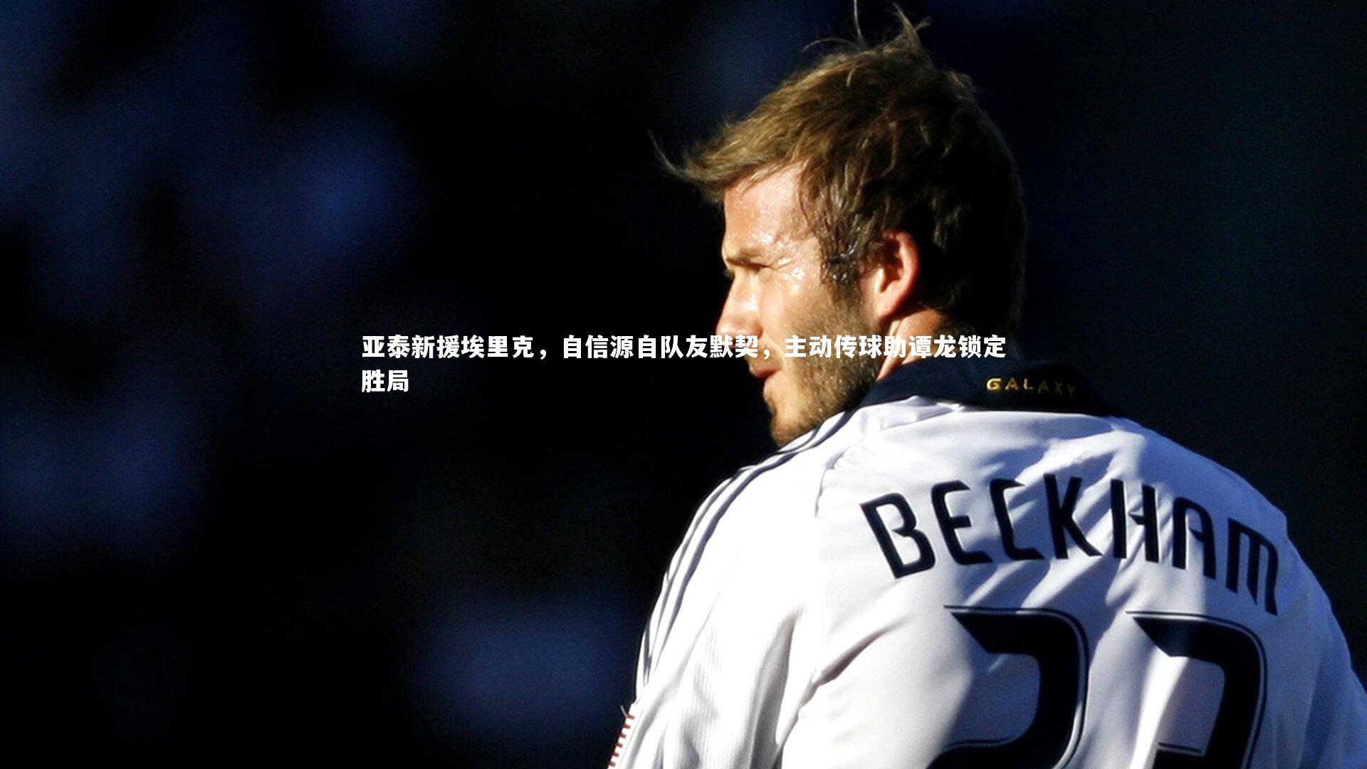 【开云体育】亚泰新援埃里克，自信源自队友默契，主动传球助谭龙锁定胜局